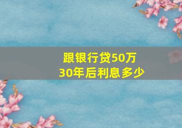 跟银行贷50万 30年后利息多少